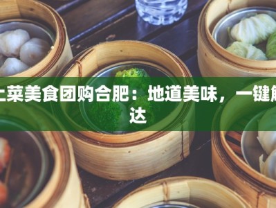土菜美食团购合肥：地道美味，一键触达