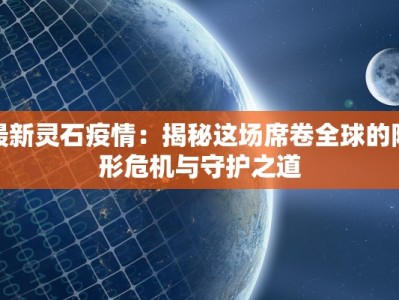 最新灵石疫情：揭秘这场席卷全球的隐形危机与守护之道