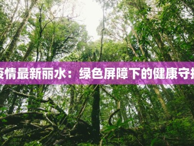 疫情最新丽水：绿色屏障下的健康守护