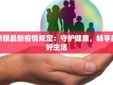 新疆最新疫情规定：守护健康，畅享美好生活
