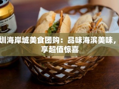 深圳海岸城美食团购：品味海滨美味，尽享超值惊喜