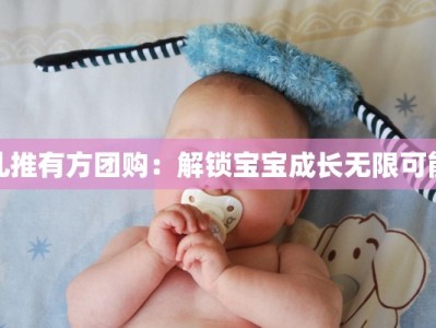 儿推有方团购：解锁宝宝成长无限可能