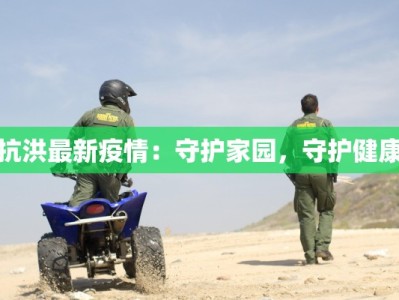 抗洪最新疫情：守护家园，守护健康