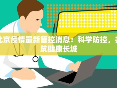北京疫情最新管控消息：科学防控，共筑健康长城