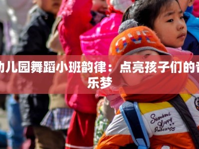 幼儿园舞蹈小班韵律：点亮孩子们的音乐梦