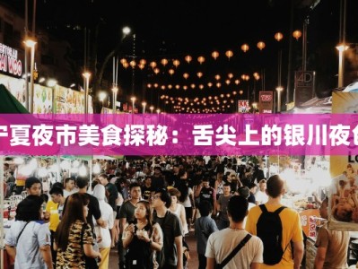 宁夏夜市美食探秘：舌尖上的银川夜色