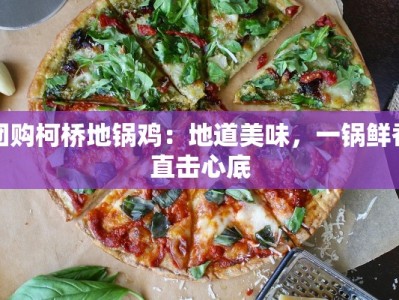 团购柯桥地锅鸡：地道美味，一锅鲜香直击心底