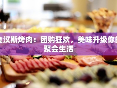 金汉斯烤肉：团购狂欢，美味升级你的聚会生活