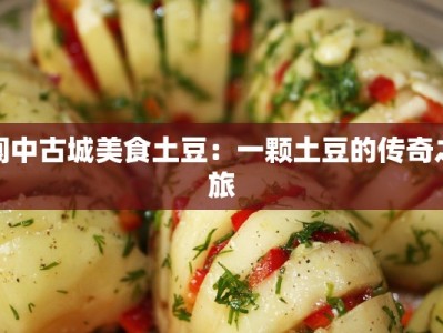 阆中古城美食土豆：一颗土豆的传奇之旅