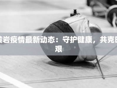 黄岩疫情最新动态：守护健康，共克时艰