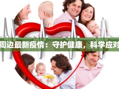 周边最新疫情：守护健康，科学应对