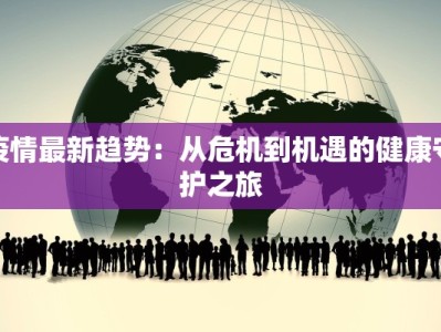 疫情最新趋势：从危机到机遇的健康守护之旅
