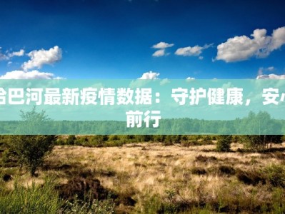 哈巴河最新疫情数据：守护健康，安心前行