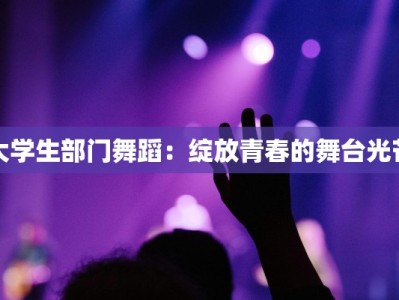 大学生部门舞蹈：绽放青春的舞台光芒