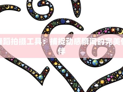 舞蹈拍摄工具：捕捉动感瞬间的完美伙伴