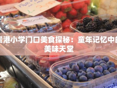 贵港小学门口美食探秘：童年记忆中的美味天堂