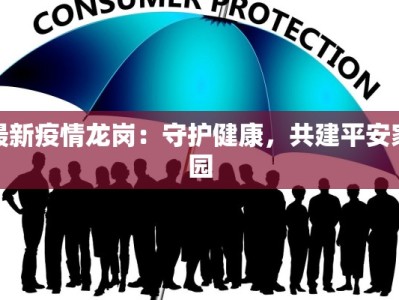最新疫情龙岗：守护健康，共建平安家园
