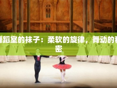 舞蹈室的袜子：柔软的旋律，舞动的秘密