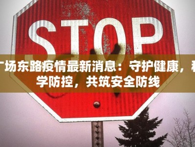 广场东路疫情最新消息：守护健康，科学防控，共筑安全防线