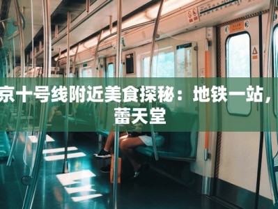 北京十号线附近美食探秘：地铁一站，味蕾天堂