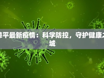 漳平最新疫情：科学防控，守护健康之城