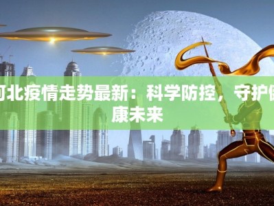河北疫情走势最新：科学防控，守护健康未来