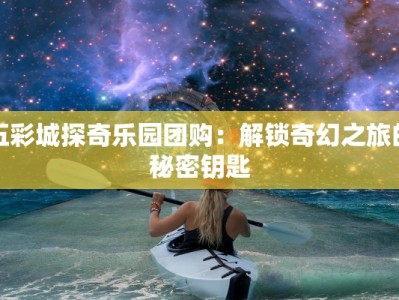 五彩城探奇乐园团购：解锁奇幻之旅的秘密钥匙
