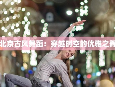 北京古风舞蹈：穿越时空的优雅之舞