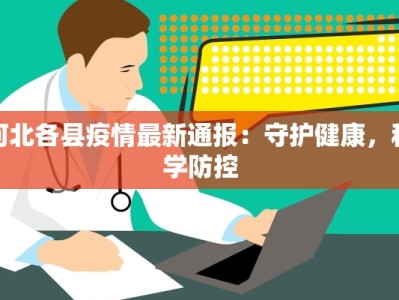 河北各县疫情最新通报：守护健康，科学防控