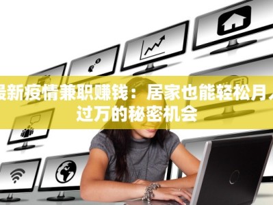 最新疫情兼职赚钱：居家也能轻松月入过万的秘密机会