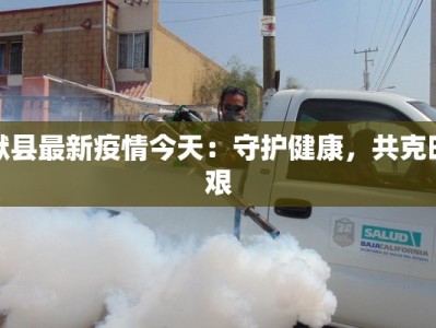 献县最新疫情今天：守护健康，共克时艰