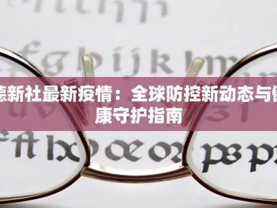 德新社最新疫情：全球防控新动态与健康守护指南