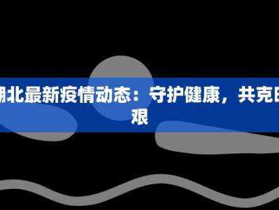 湖北最新疫情动态：守护健康，共克时艰