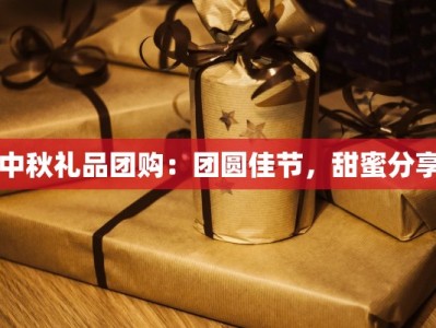 中秋礼品团购：团圆佳节，甜蜜分享