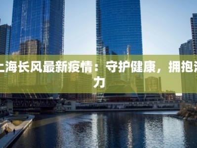 上海长风最新疫情：守护健康，拥抱活力