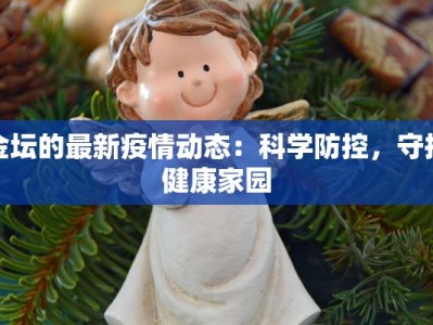 金坛的最新疫情动态：科学防控，守护健康家园