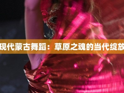 现代蒙古舞蹈：草原之魂的当代绽放