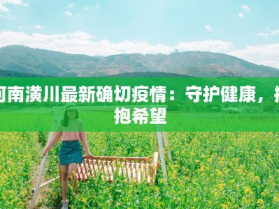 河南潢川最新确切疫情：守护健康，拥抱希望