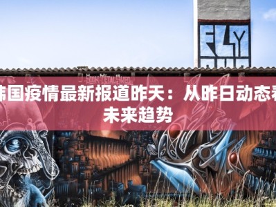 韩国疫情最新报道昨天：从昨日动态看未来趋势