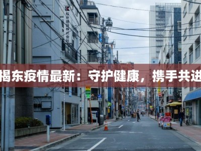 揭东疫情最新：守护健康，携手共进