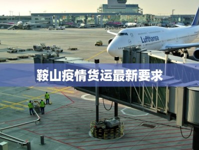 鞍山疫情货运最新要求