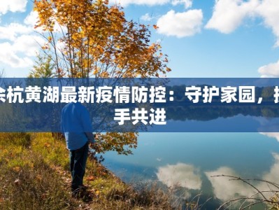 余杭黄湖最新疫情防控：守护家园，携手共进