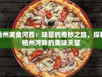 梧州美食河西：味蕾的奇妙之旅，探秘榄州湾畔的美味天堂