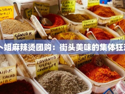 卜姐麻辣烫团购：街头美味的集体狂欢