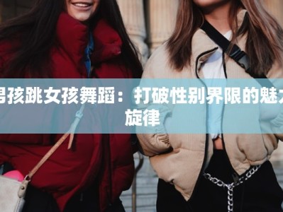 男孩跳女孩舞蹈：打破性别界限的魅力旋律