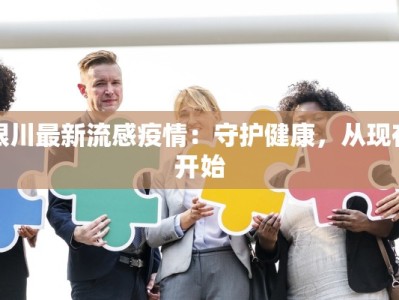 银川最新流感疫情：守护健康，从现在开始