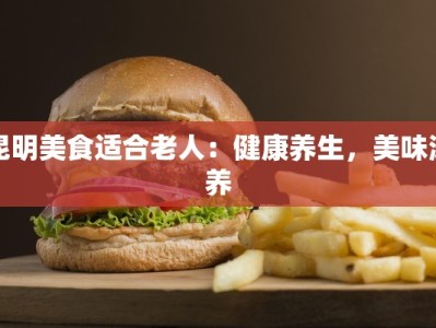 昆明美食适合老人：健康养生，美味滋养