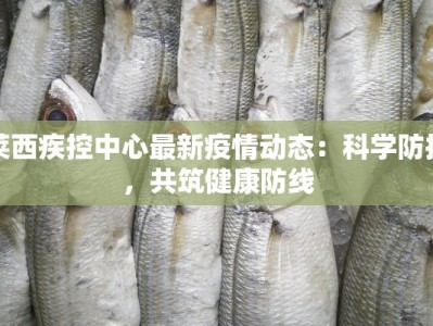 莱西疾控中心最新疫情动态：科学防控，共筑健康防线