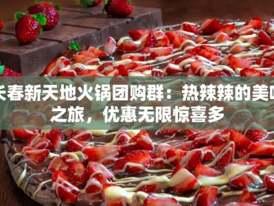 长春新天地火锅团购群：热辣辣的美味之旅，优惠无限惊喜多