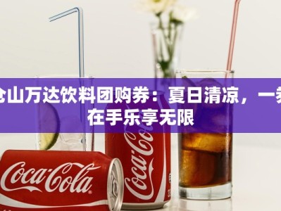仓山万达饮料团购券：夏日清凉，一券在手乐享无限